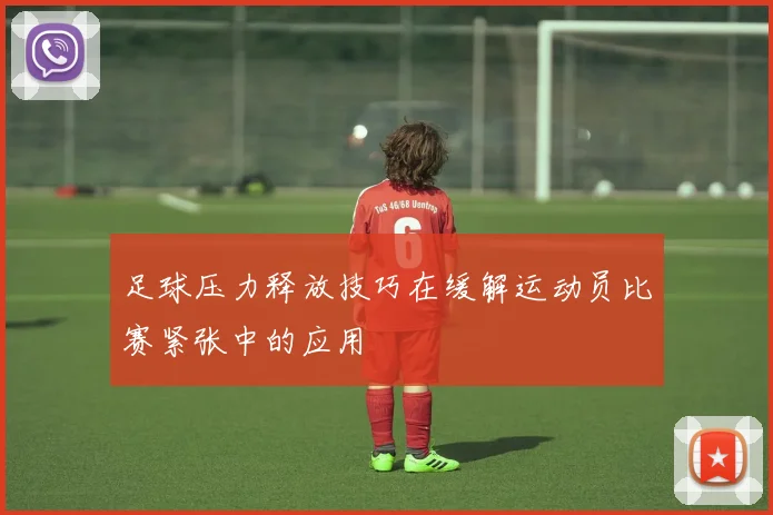 足球压力释放技巧在缓解运动员比赛紧张中的应用