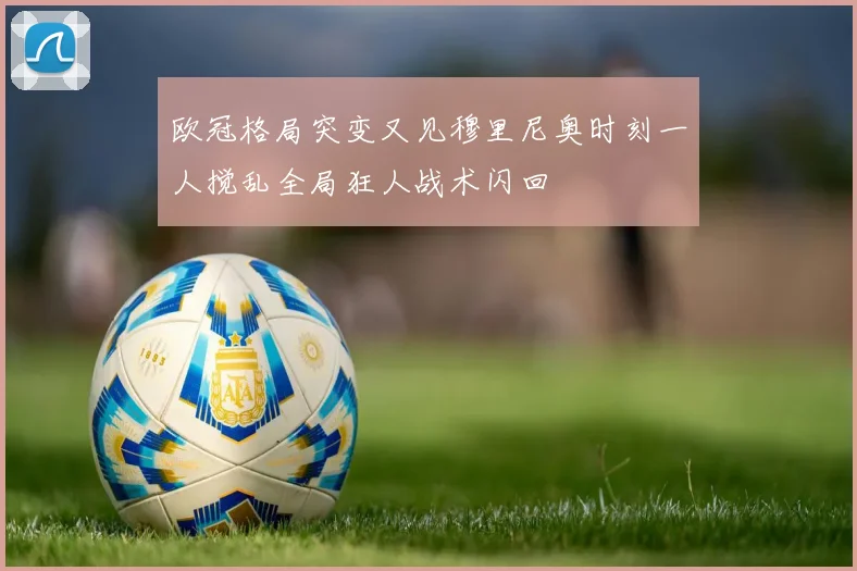 欧冠格局突变又见穆里尼奥时刻一人搅乱全局狂人战术闪回