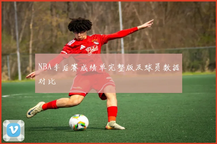 NBA季后赛成绩单完整版及球员数据对比