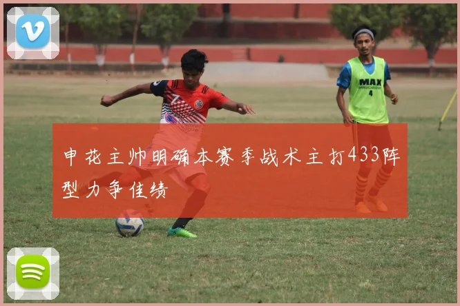 申花主帅明确本赛季战术主打433阵型力争佳绩