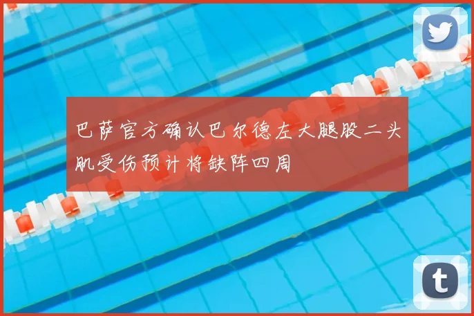 巴萨官方确认巴尔德左大腿股二头肌受伤预计将缺阵四周