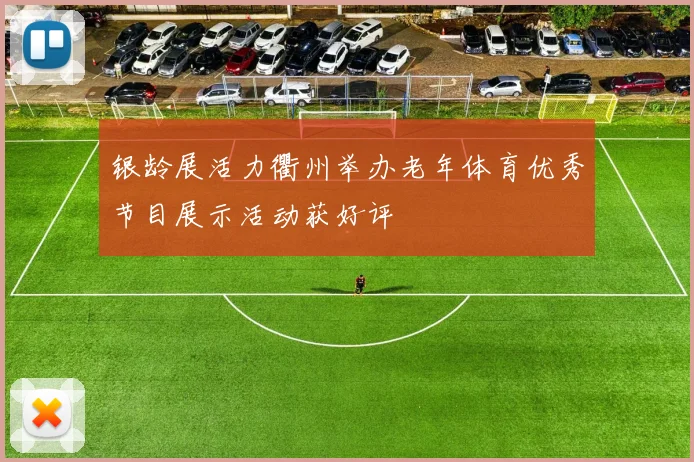 银龄展活力衢州举办老年体育优秀节目展示活动获好评
