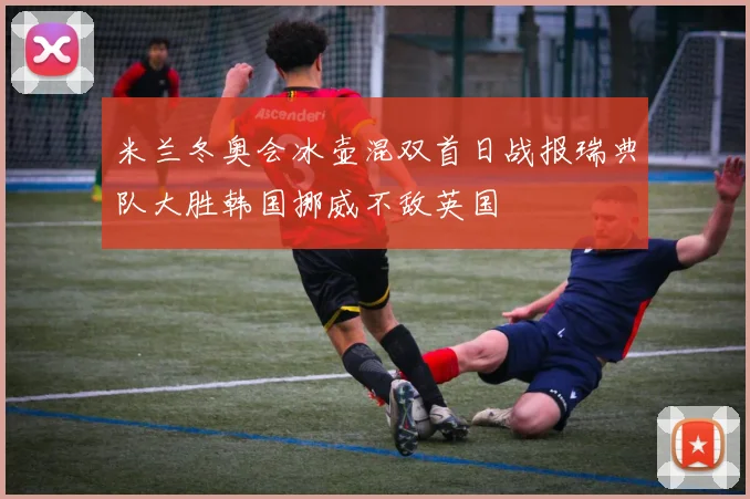 米兰冬奥会冰壶混双首日战报瑞典队大胜韩国挪威不敌英国