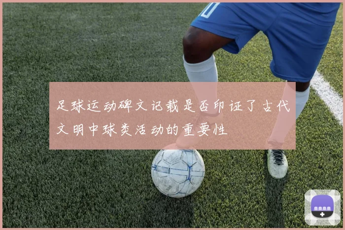 足球运动碑文记载是否印证了古代文明中球类活动的重要性