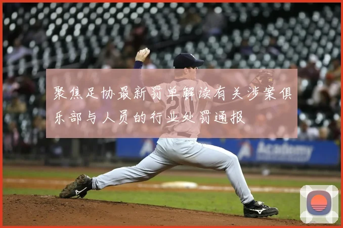 聚焦足协最新罚单解读有关涉案俱乐部与人员的行业处罚通报