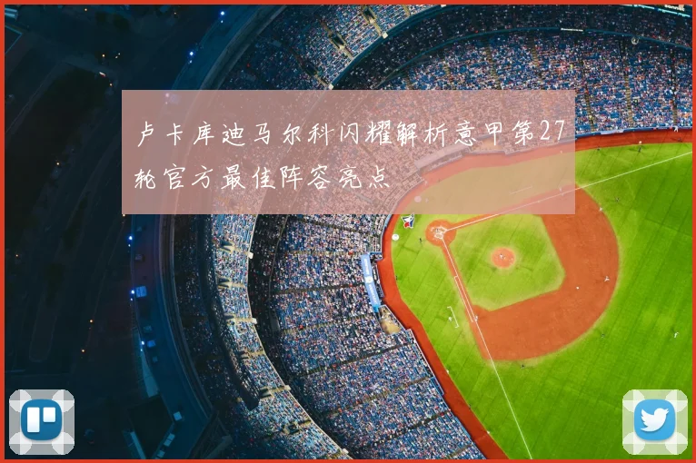 卢卡库迪马尔科闪耀解析意甲第27轮官方最佳阵容亮点