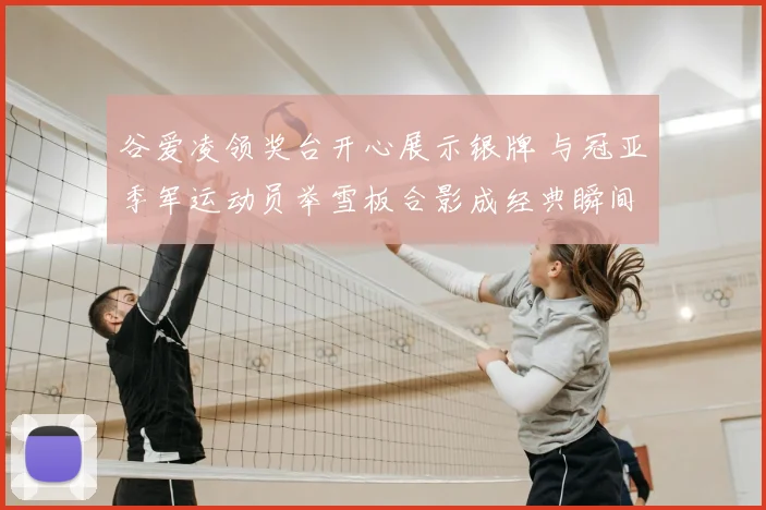 谷爱凌领奖台开心展示银牌 与冠亚季军运动员举雪板合影成经典瞬间