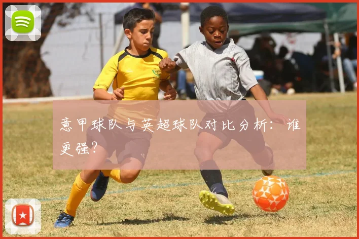 意甲球队与英超球队对比分析：谁更强？