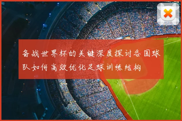 备战世界杯的关键深度探讨各国球队如何高效优化足球训练结构