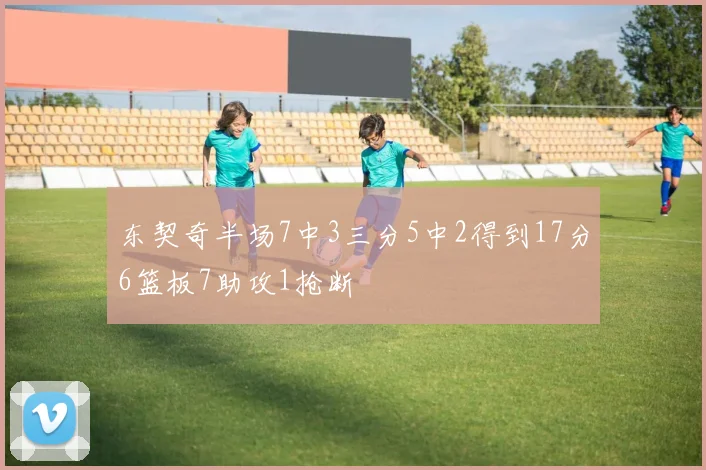 东契奇半场7中3三分5中2得到17分6篮板7助攻1抢断